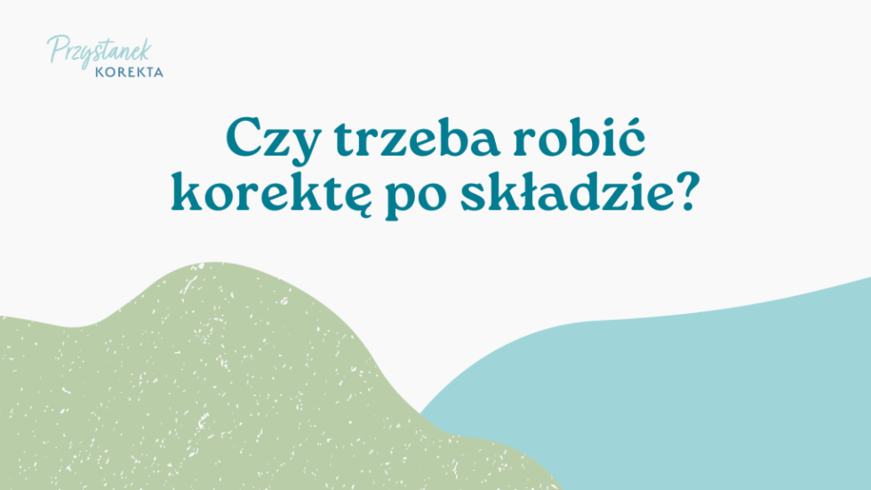 korekta_po_skladzie Jeżeli tekst przeszedł redakcję, to czy jest jeszcze potrzebna korekta po składzie?